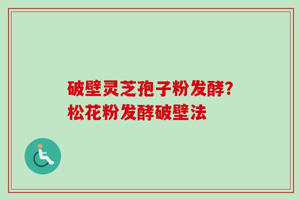 破壁灵芝孢子粉发酵？松花粉发酵破壁法