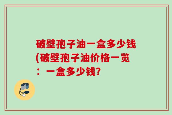 破壁孢子油一盒多少钱(破壁孢子油价格一览：一盒多少钱？