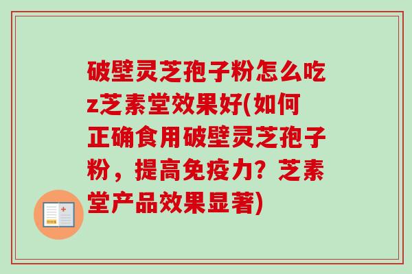 破壁灵芝孢子粉怎么吃z芝素堂效果好(如何正确食用破壁灵芝孢子粉，提高免疫力？芝素堂产品效果显著)
