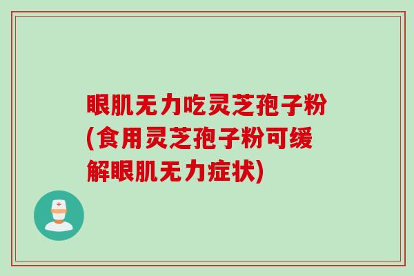 眼肌无力吃灵芝孢子粉(食用灵芝孢子粉可缓解眼肌无力症状)