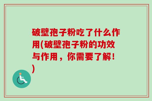 破壁孢子粉吃了什么作用(破壁孢子粉的功效与作用，你需要了解！)