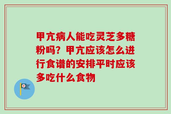 甲亢病人能吃灵芝多糖粉吗？甲亢应该怎么进行食谱的安排平时应该多吃什么食物