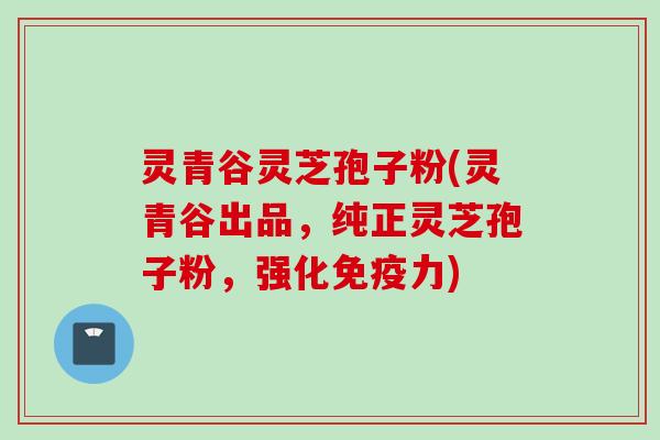 灵青谷灵芝孢子粉(灵青谷出品，纯正灵芝孢子粉，强化免疫力)