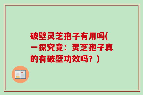 破壁灵芝孢子有用吗(一探究竟:灵芝孢子真的有破壁功效吗?) 破壁灵芝孢子有用吗(一探究竟:灵芝孢子真的有破壁功效吗?)