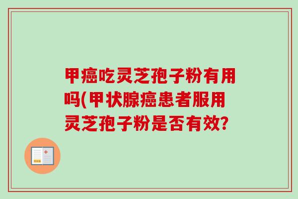 甲癌吃灵芝孢子粉有用吗(甲状腺癌患者服用灵芝孢子粉是否有效？