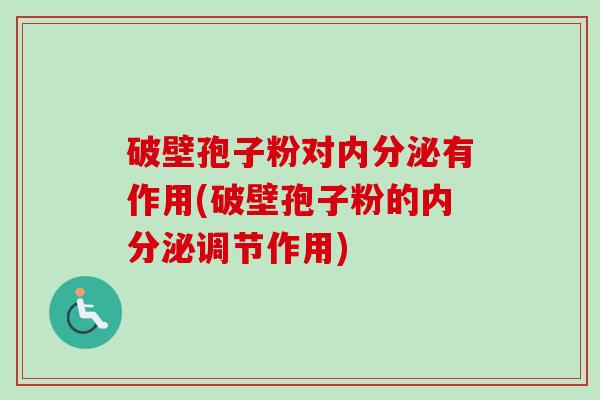 破壁孢子粉对内分泌有作用(破壁孢子粉的内分泌调节作用)