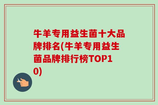 牛羊专用益生菌十大品牌排名(牛羊专用益生菌品牌排行榜TOP10) 牛羊专用益生菌十大品牌排名(牛羊专用益生菌品牌排行榜TOP10)