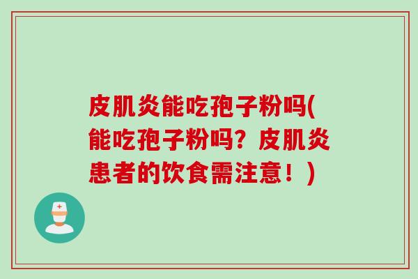 皮肌炎能吃孢子粉吗(能吃孢子粉吗？皮肌炎患者的饮食需注意！)