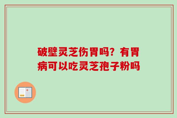 破壁灵芝伤胃吗？有胃病可以吃灵芝孢子粉吗