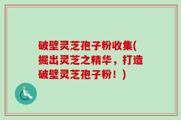 破壁灵芝孢子粉收集(掘出灵芝之精华，打造破壁灵芝孢子粉！)
