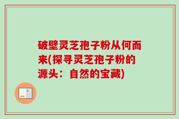 破壁灵芝孢子粉从何而来(探寻灵芝孢子粉的源头：自然的宝藏)