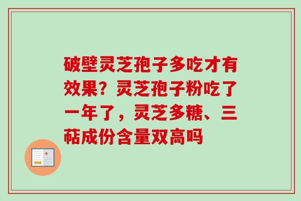 破壁灵芝孢子多吃才有效果？灵芝孢子粉吃了一年了，灵芝多糖、三萜成份含量双高吗
