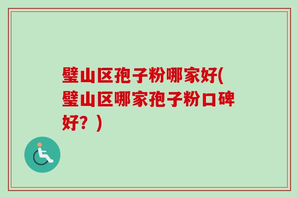 璧山区孢子粉哪家好(璧山区哪家孢子粉口碑好？)