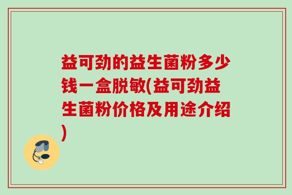 益可劲的益生菌粉多少钱一盒脱敏(益可劲益生菌粉价格及用途介绍)