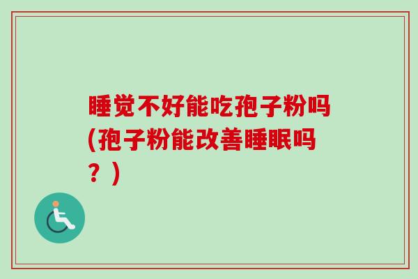 睡觉不好能吃孢子粉吗(孢子粉能改善睡眠吗？)