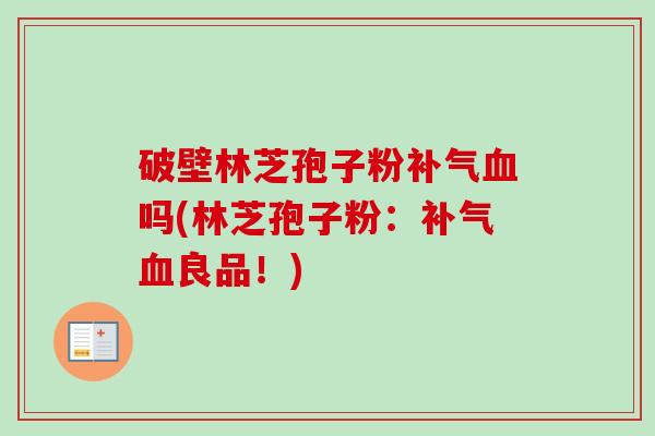 破壁林芝孢子粉补气血吗(林芝孢子粉：补气血良品！)