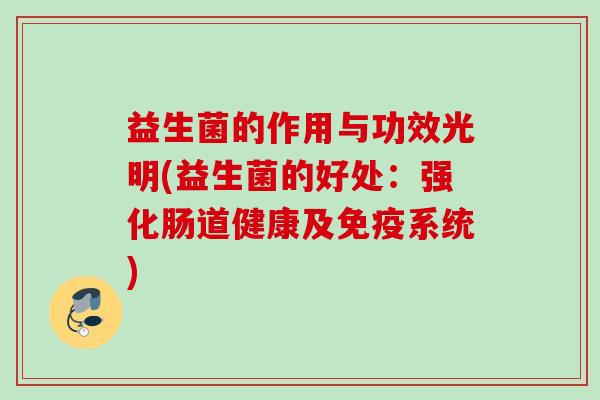 益生菌的作用与功效光明(益生菌的好处：强化肠道健康及免疫系统)