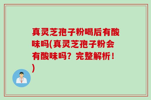 真灵芝孢子粉喝后有酸味吗(真灵芝孢子粉会有酸味吗?完整解析!) 真灵芝孢子粉喝后有酸味吗(真灵芝孢子粉会有酸味吗?完整解析!)