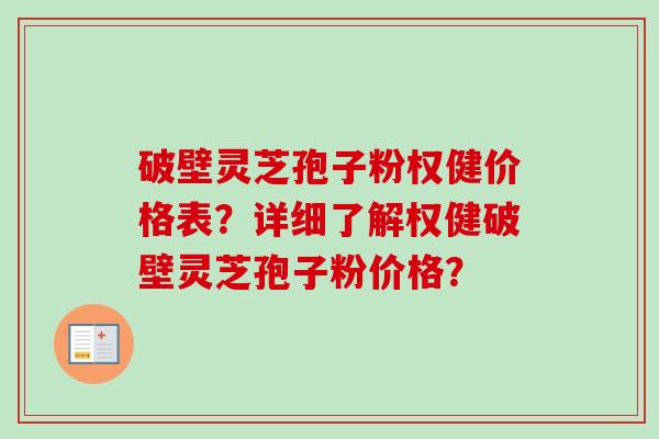 破壁灵芝孢子粉权健价格表？详细了解权健破壁灵芝孢子粉价格？