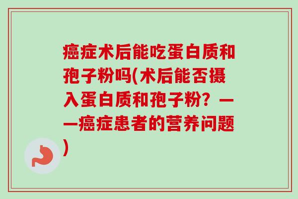 癌症术后能吃蛋白质和孢子粉吗(术后能否摄入蛋白质和孢子粉？——癌症患者的营养问题)