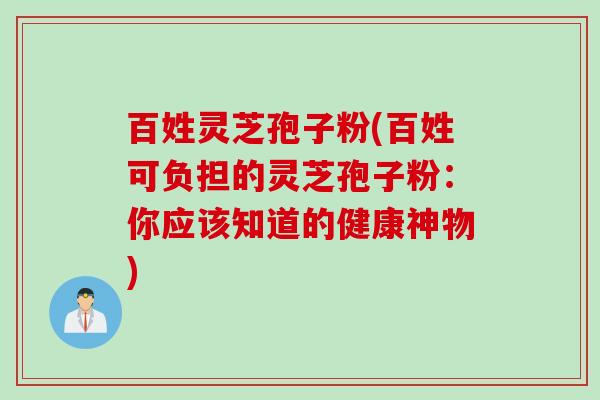 百姓灵芝孢子粉(百姓可负担的灵芝孢子粉：你应该知道的健康神物)