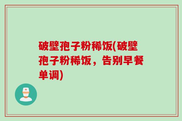 破壁孢子粉稀饭(破壁孢子粉稀饭，告别早餐单调)
