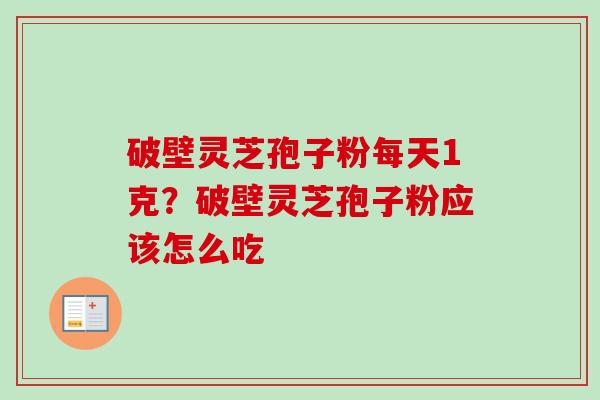 破壁灵芝孢子粉每天1克？破壁灵芝孢子粉应该怎么吃