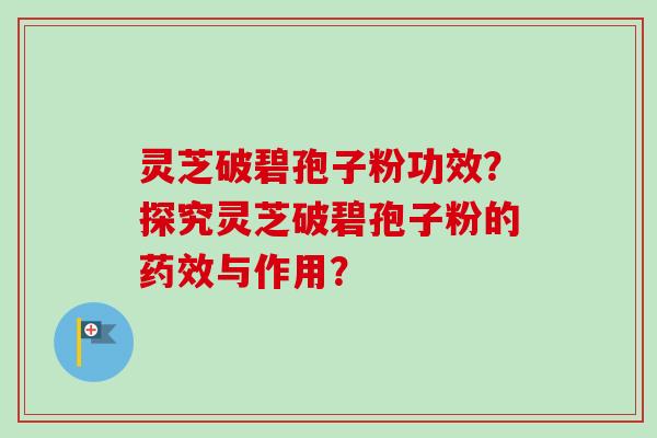 灵芝破碧孢子粉功效？探究灵芝破碧孢子粉的药效与作用？