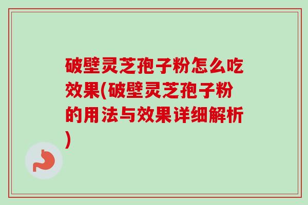 破壁灵芝孢子粉怎么吃效果(破壁灵芝孢子粉的用法与效果详细解析) 破壁灵芝孢子粉怎么吃效果(破壁灵芝孢子粉的用法与效果详细解析)