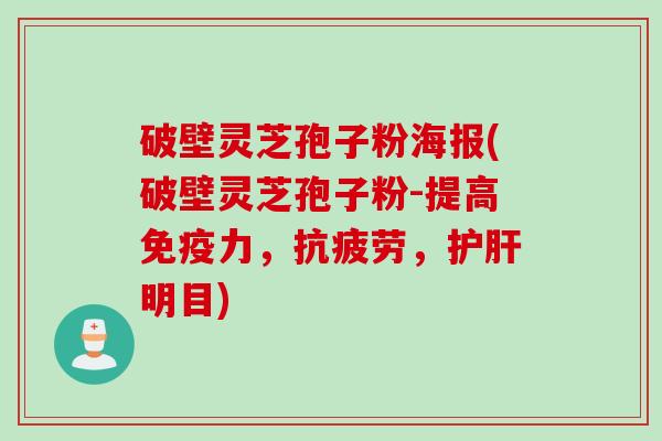 破壁灵芝孢子粉海报(破壁灵芝孢子粉-提高免疫力,,明目) 破壁灵芝孢子粉海报(破壁灵芝孢子粉-提高免疫力,,明目)