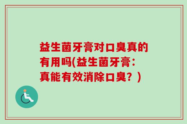 益生菌牙膏对口臭真的有用吗(益生菌牙膏：真能有效消除口臭？)