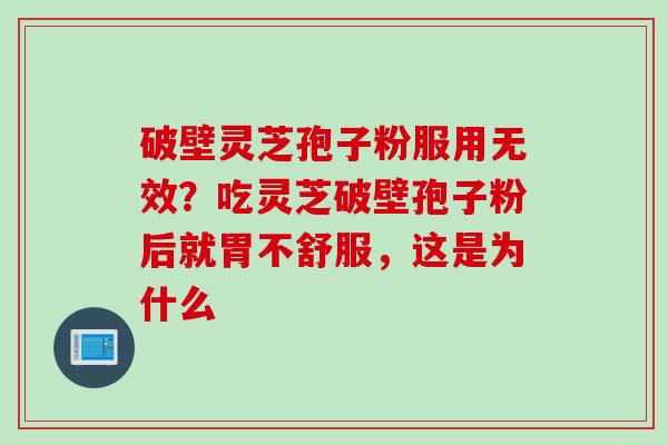 破壁灵芝孢子粉服用无效？吃灵芝破壁孢子粉后就胃不舒服，这是为什么