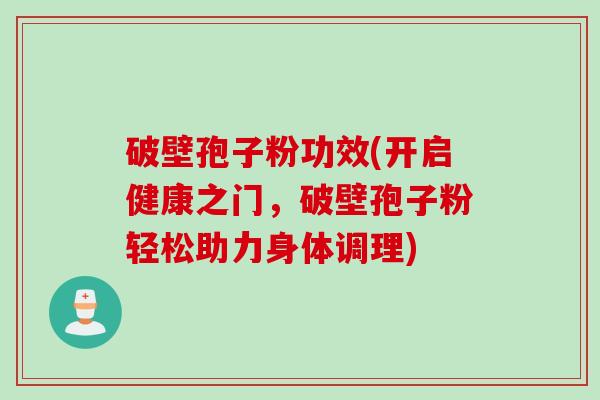 破壁孢子粉功效(开启健康之门，破壁孢子粉轻松助力身体调理)