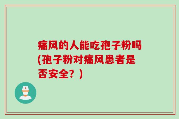 痛风的人能吃孢子粉吗(孢子粉对痛风患者是否安全？)