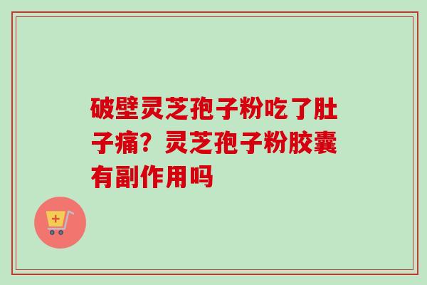 破壁灵芝孢子粉吃了肚子痛？灵芝孢子粉胶囊有副作用吗