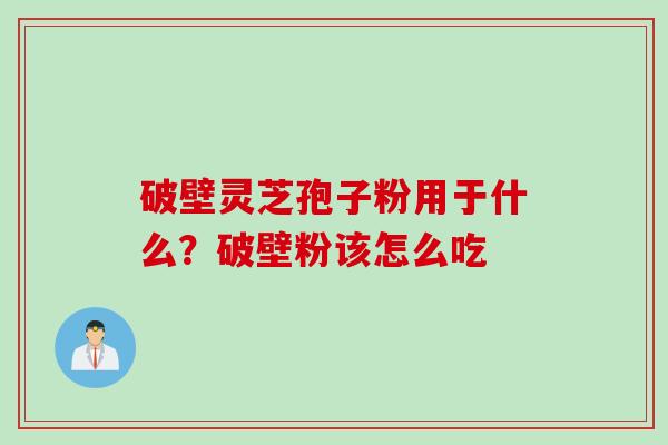 破壁灵芝孢子粉用于什么？破壁粉该怎么吃