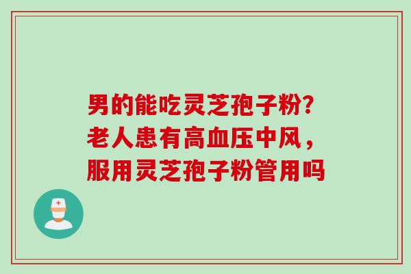男的能吃灵芝孢子粉？老人患有高中风，服用灵芝孢子粉管用吗