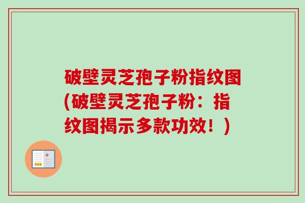 破壁灵芝孢子粉指纹图(破壁灵芝孢子粉：指纹图揭示多款功效！)