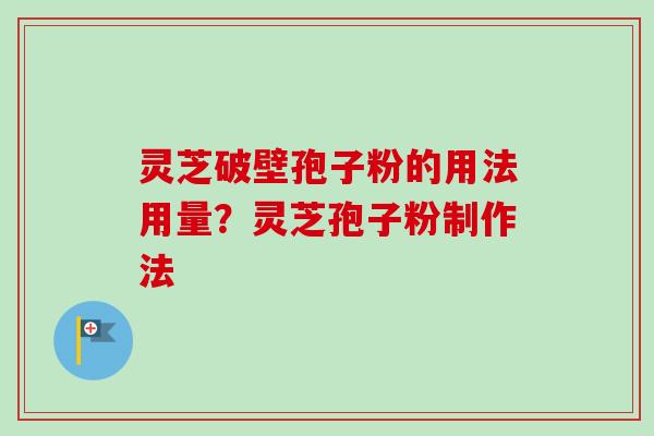 灵芝破壁孢子粉的用法用量？灵芝孢子粉制作法