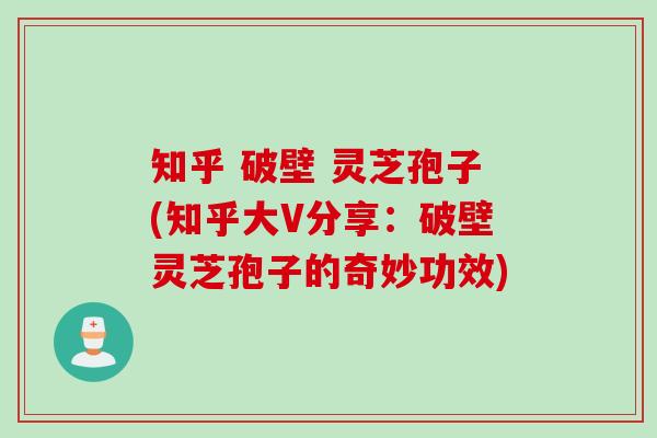 知乎 破壁 灵芝孢子(知乎大V分享：破壁灵芝孢子的奇妙功效)