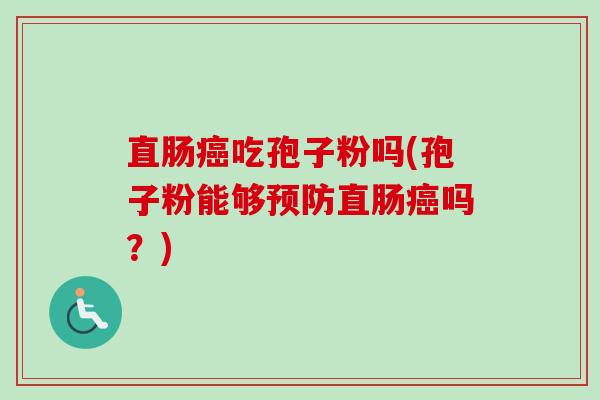直肠吃孢子粉吗(孢子粉能够直肠吗?) 直肠吃孢子粉吗(孢子粉能够直肠吗?)