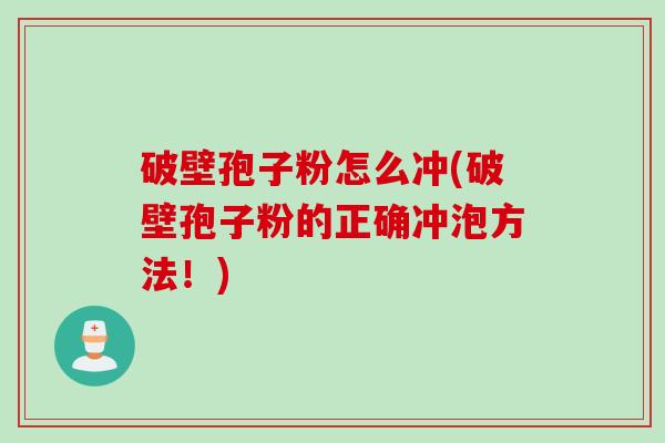 破壁孢子粉怎么冲(破壁孢子粉的正确冲泡方法！)