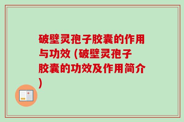 破壁灵孢子胶囊的作用与功效 (破壁灵孢子胶囊的功效及作用简介)