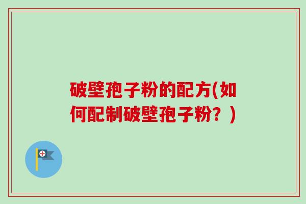 破壁孢子粉的配方(如何配制破壁孢子粉？)