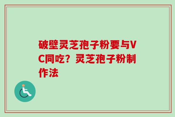 破壁灵芝孢子粉要与VC同吃？灵芝孢子粉制作法
