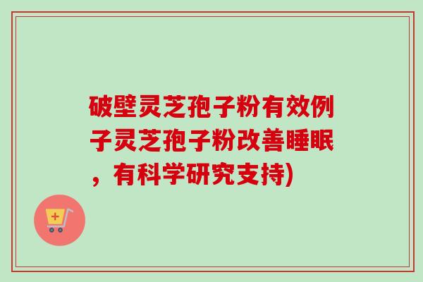 破壁灵芝孢子粉有效例子灵芝孢子粉改善睡眠，有科学研究支持)