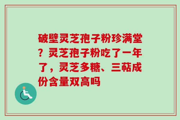 破壁灵芝孢子粉珍满堂？灵芝孢子粉吃了一年了，灵芝多糖、三萜成份含量双高吗