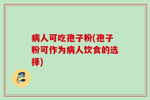 人可吃孢子粉(孢子粉可作为人饮食的选择)