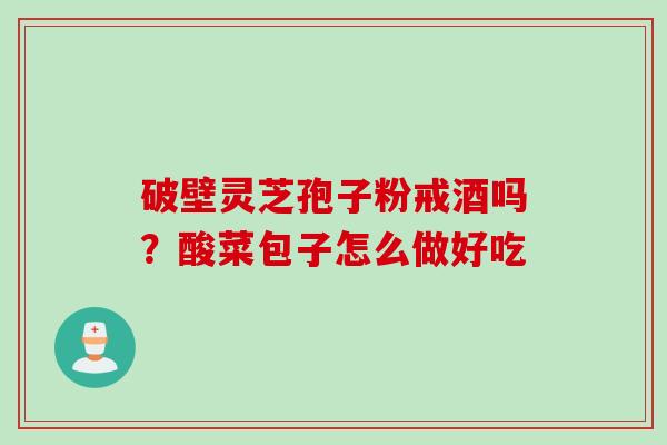 破壁灵芝孢子粉戒酒吗？酸菜包子怎么做好吃