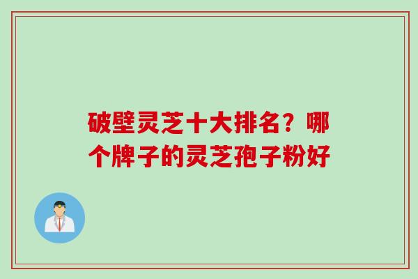 破壁灵芝十大排名？哪个牌子的灵芝孢子粉好